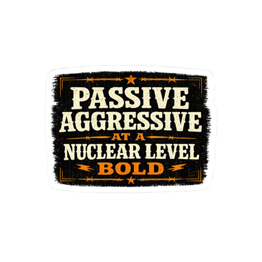 Passive Aggressive at a Nuclear Level. BOLD.