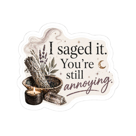 I Saged It. You're Still Annoying.