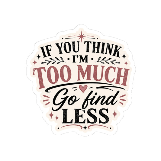 If You Think I’m Too Much, Go Find Less