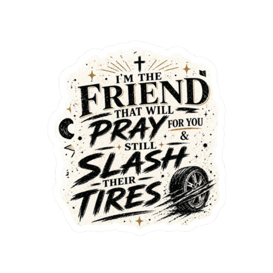 I’m the Friend That Will Pray for You & Still Slash Their Tires