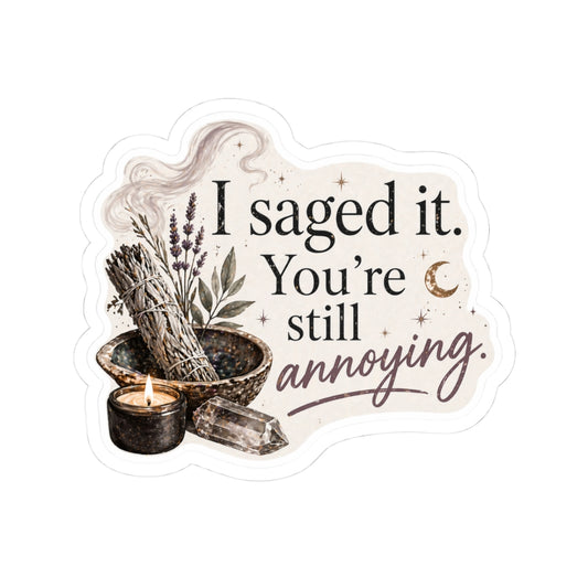 I Saged It. You're Still Annoying.