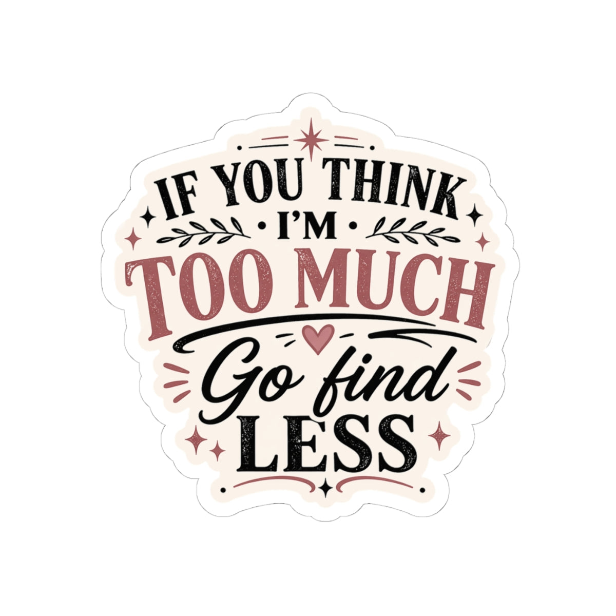 If You Think I’m Too Much, Go Find Less